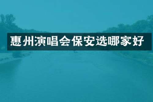 惠州演唱会保安选哪家好