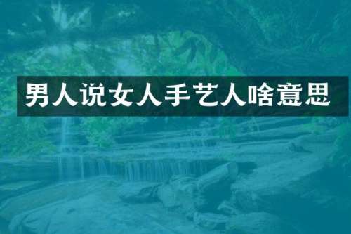 男人说女人手艺人啥意思