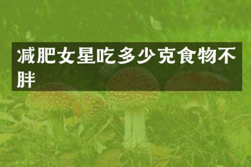 减肥女星吃多少克食物不胖