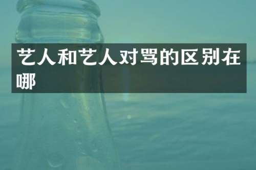 艺人和艺人对骂的区别在哪
