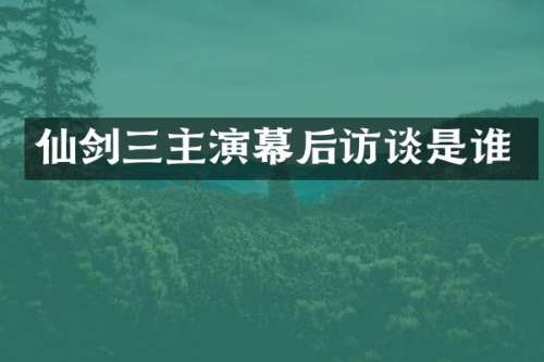仙剑三主演幕后访谈是谁