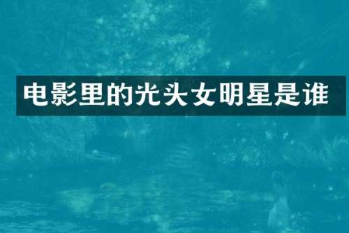 电影里的光头女明星是谁