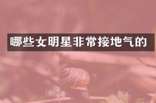 哪些女明星非常接地气的