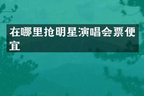 在哪里抢明星演唱会票便宜