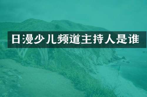 日漫少儿频道主持人是谁