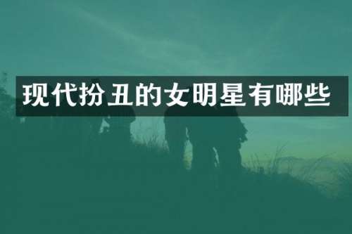 现代扮丑的女明星有哪些