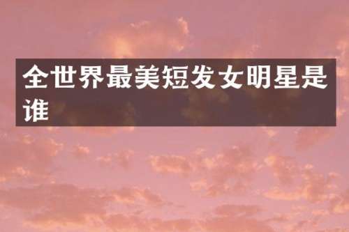 全世界最美短发女明星是谁