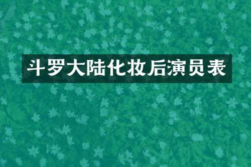 斗罗大陆化妆后演员表