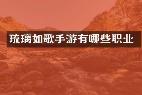 琉璃如歌手游有哪些职业