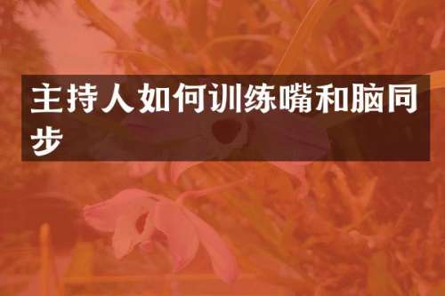 主持人如何训练嘴和脑同步