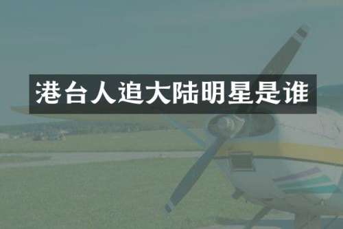 港台人追大陆明星是谁