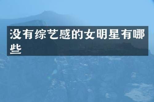 没有综艺感的女明星有哪些
