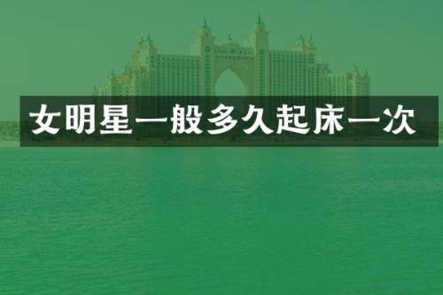 女明星一般多久起床一次