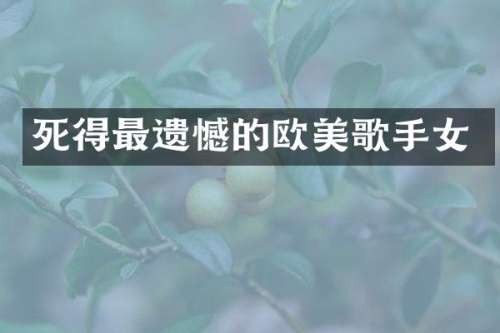 死得最遗憾的欧美歌手女