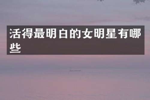 活得最明白的女明星有哪些