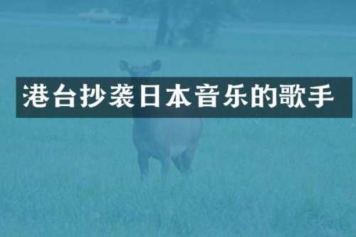 港台抄袭日本音乐的歌手