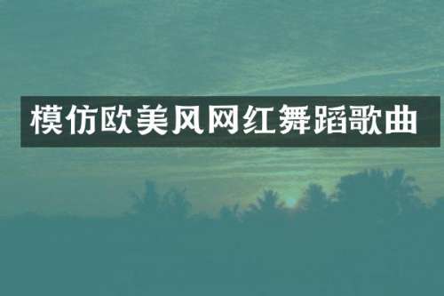 模仿欧美风网红舞蹈歌曲