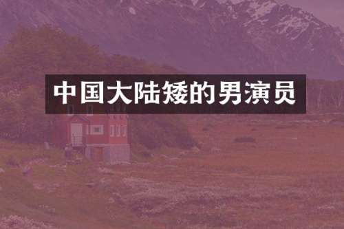中国大陆矮的男演员