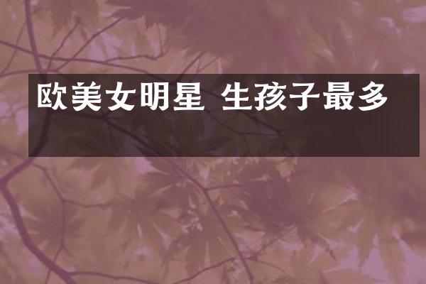 欧明星 生孩子最多的