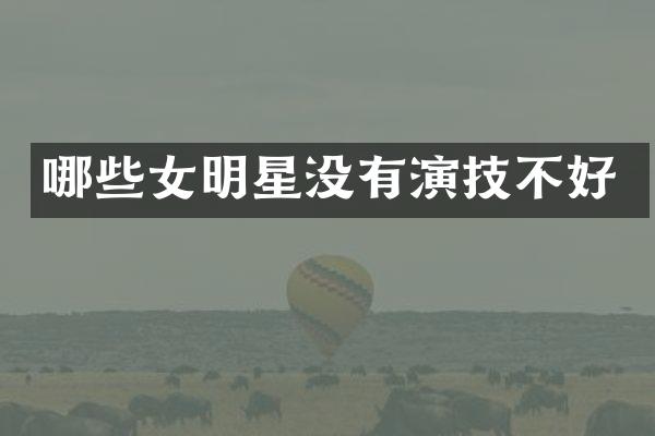 哪些女明星没有演技不好