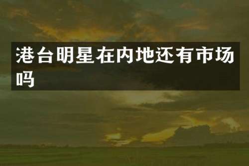 港台明星在内地还有市场吗