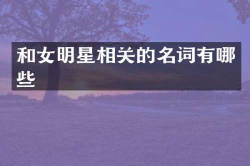 和女明星相关的名词有哪些