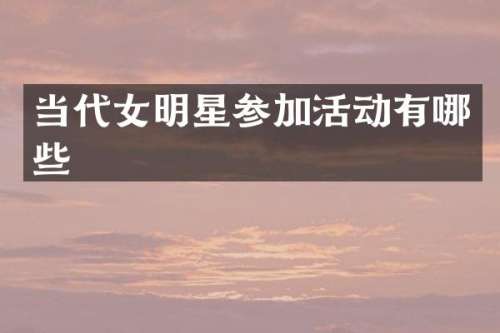 当代女明星参加活动有哪些
