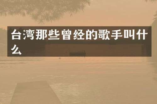 台湾那些曾经的歌手叫什么