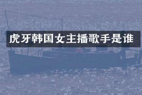 虎牙韩国女主播歌手是谁