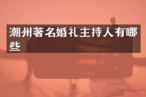 潮州著名婚礼主持人有哪些