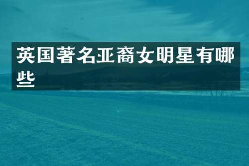 英国著名亚裔女明星有哪些