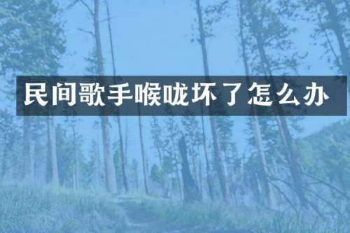 民间歌手喉咙坏了怎么办