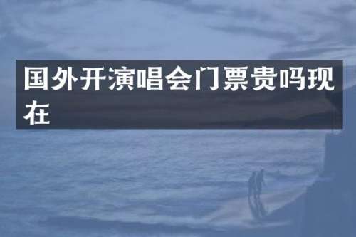 国外开演唱会门票贵吗现在