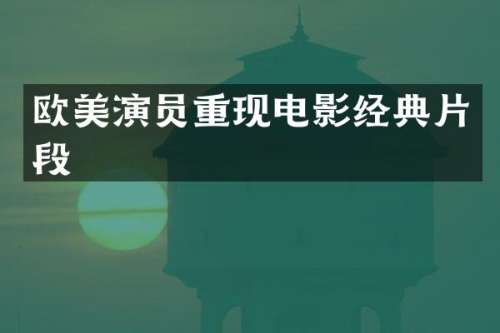 欧美演员重现电影经典片段