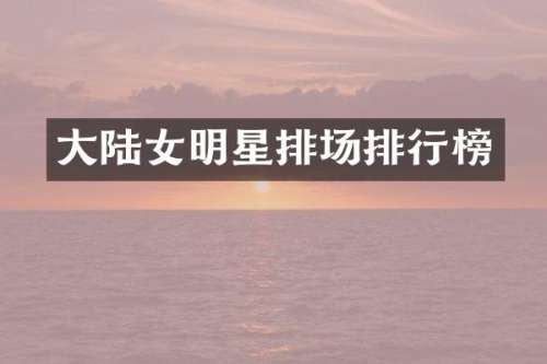 大陆女明星排场排行榜