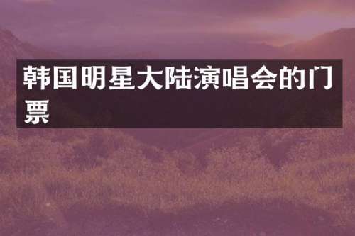 韩国明星大陆演唱会的门票