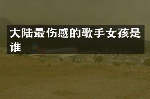 大陆最伤感的歌手女孩是谁