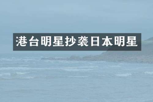 港台明星抄袭日本明星