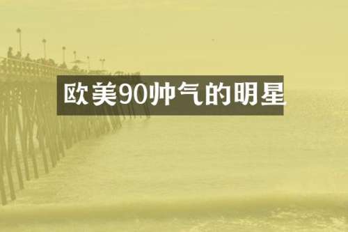 欧美90帅气的明星