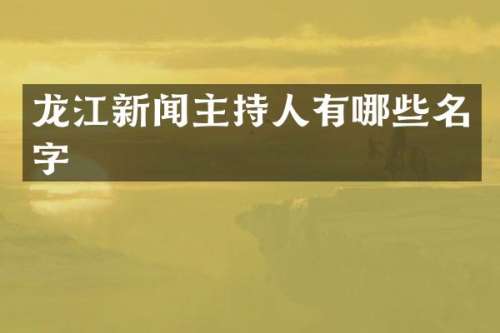 龙江新闻主持人有哪些名字