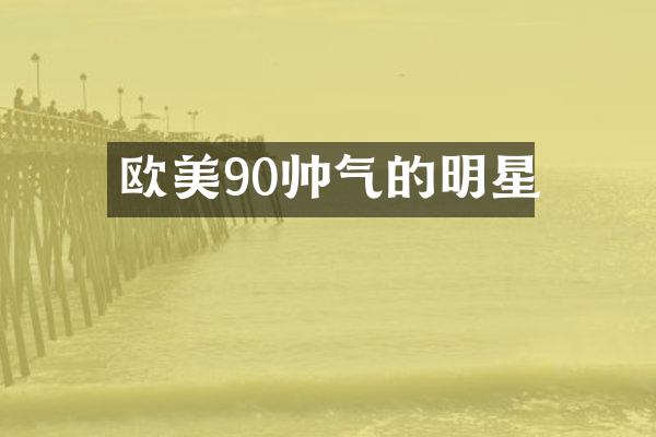 欧美90帅气的明星