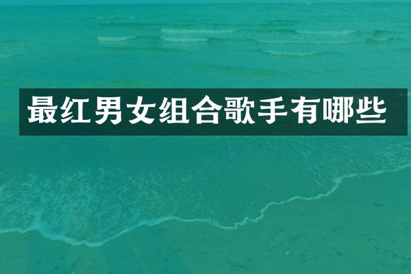 最红男女组合歌手有哪些