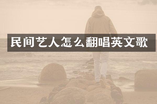 民间艺人怎么翻唱英文歌