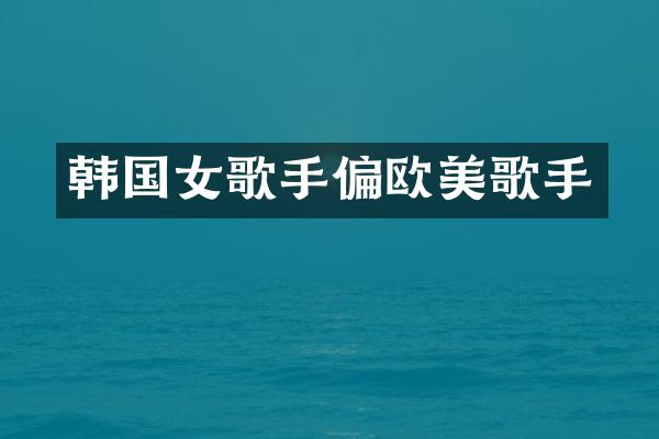 韩国女歌手偏欧美歌手