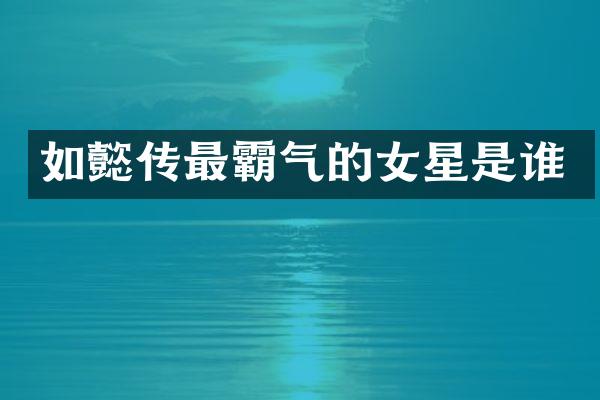如懿传最霸气的女星是谁