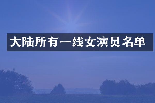 大陆所有一线女演员名单