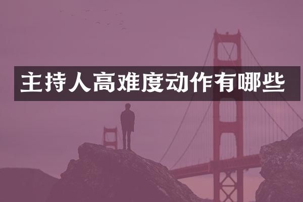 主持人高难度动作有哪些