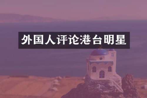 外国人评论港台明星