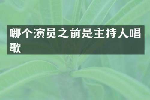 哪个演员之前是主持人唱歌