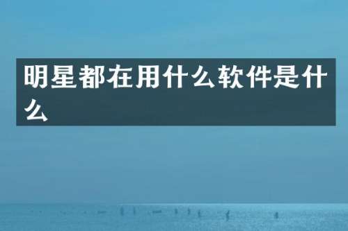 明星都在用什么软件是什么